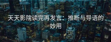 天天影院读完再发言：推断与导语的妙用