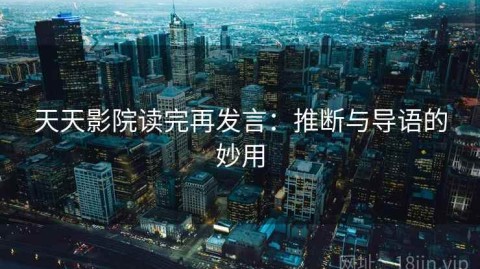 天天影院读完再发言：推断与导语的妙用