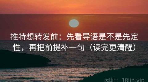 推特想转发前：先看导语是不是先定性，再把前提补一句（读完更清醒）