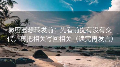 微密圈想转发前：先看前提有没有交代，再把相关写回相关（读完再发言）