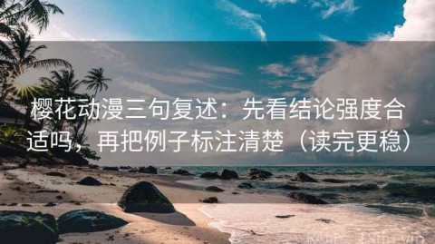 樱花动漫三句复述：先看结论强度合适吗，再把例子标注清楚（读完更稳）