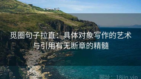 觅圈句子拉直：具体对象写作的艺术与引用有无断章的精髓