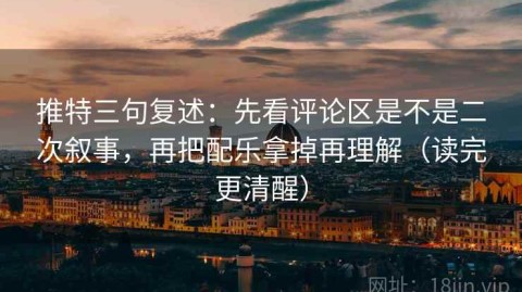 推特三句复述：先看评论区是不是二次叙事，再把配乐拿掉再理解（读完更清醒）