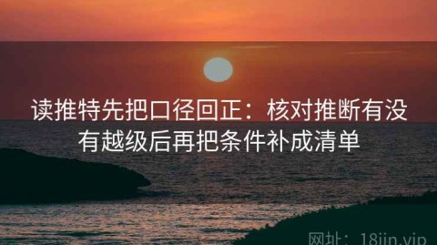 读推特先把口径回正：核对推断有没有越级后再把条件补成清单