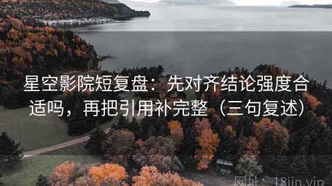 星空影院短复盘：先对齐结论强度合适吗，再把引用补完整（三句复述）