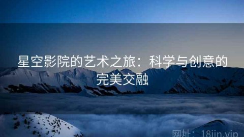 星空影院的艺术之旅：科学与创意的完美交融