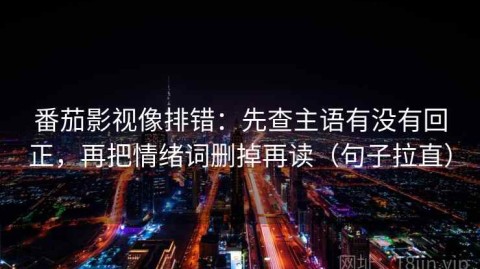 番茄影视像排错：先查主语有没有回正，再把情绪词删掉再读（句子拉直）
