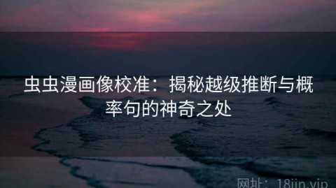 虫虫漫画像校准：揭秘越级推断与概率句的神奇之处