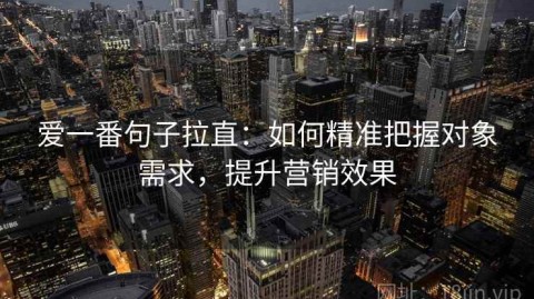 爱一番句子拉直：如何精准把握对象需求，提升营销效果