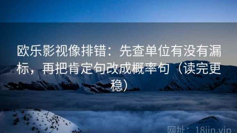 欧乐影视像排错：先查单位有没有漏标，再把肯定句改成概率句（读完更稳）