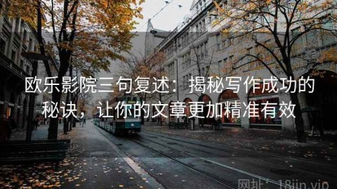 欧乐影院三句复述：揭秘写作成功的秘诀，让你的文章更加精准有效