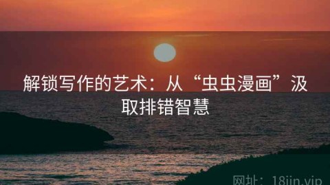 解锁写作的艺术：从“虫虫漫画”汲取排错智慧