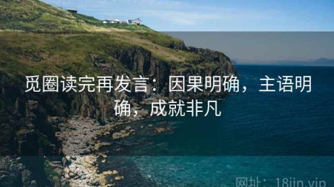 觅圈读完再发言：因果明确，主语明确，成就非凡