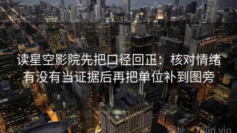 读星空影院先把口径回正：核对情绪有没有当证据后再把单位补到图旁