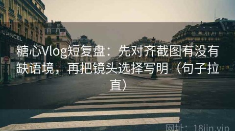 糖心Vlog短复盘：先对齐截图有没有缺语境，再把镜头选择写明（句子拉直）