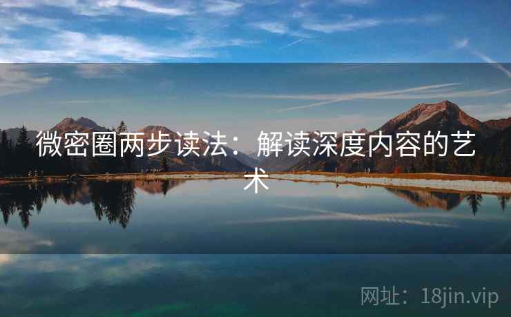 微密圈两步读法：解读深度内容的艺术