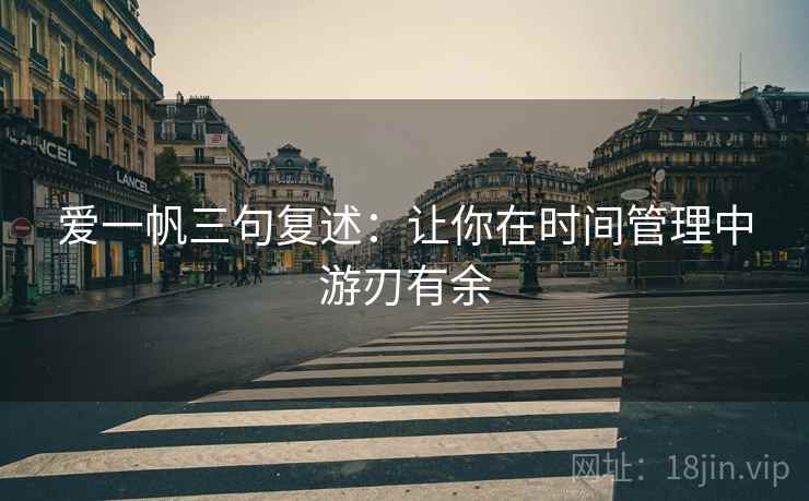 爱一帆三句复述：让你在时间管理中游刃有余