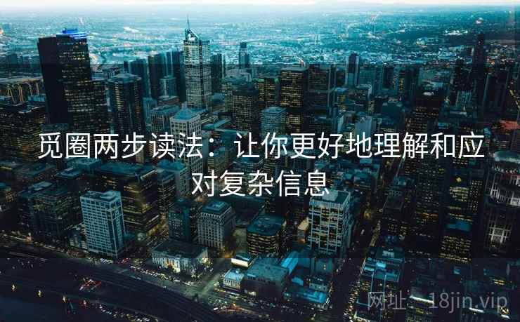 觅圈两步读法：让你更好地理解和应对复杂信息