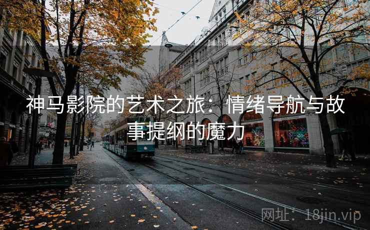 神马影院的艺术之旅：情绪导航与故事提纲的魔力