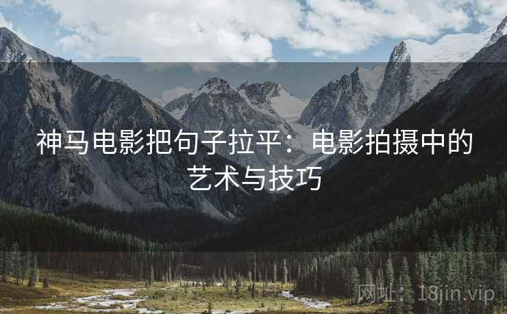 神马电影把句子拉平：电影拍摄中的艺术与技巧