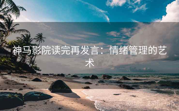 神马影院读完再发言：情绪管理的艺术