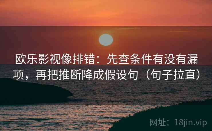 欧乐影视像排错：先查条件有没有漏项，再把推断降成假设句（句子拉直）