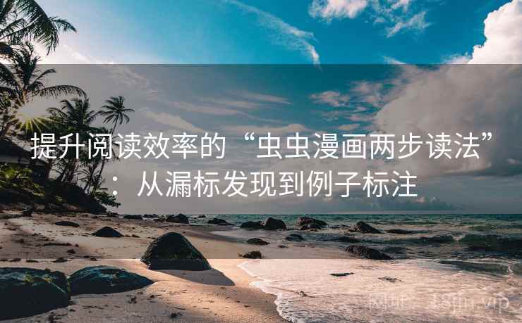 提升阅读效率的“虫虫漫画两步读法”：从漏标发现到例子标注
