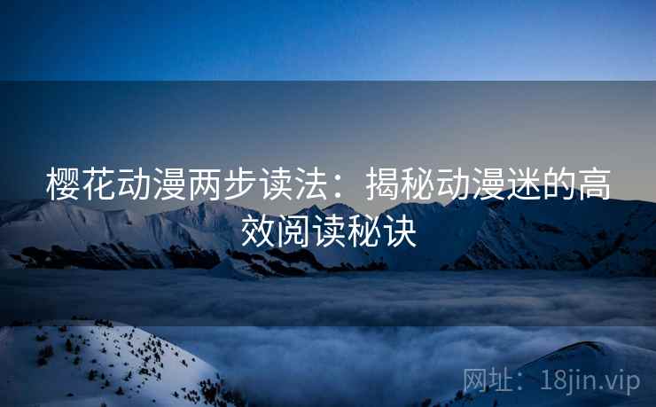 樱花动漫两步读法:揭秘动漫迷的高效阅读秘诀 樱花动漫两步读法:揭秘动漫迷的高效阅读秘诀