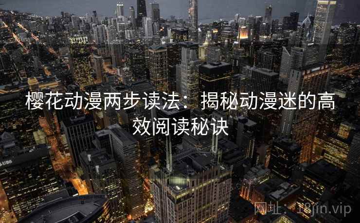 樱花动漫两步读法:揭秘动漫迷的高效阅读秘诀 樱花动漫两步读法:揭秘动漫迷的高效阅读秘诀