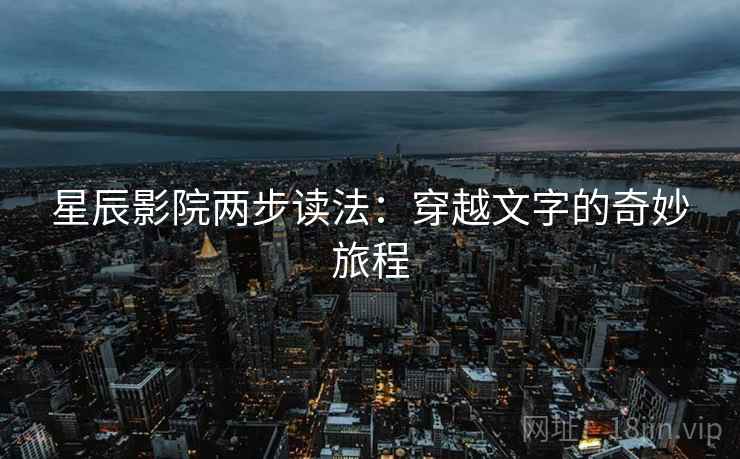 星辰影院两步读法:穿越文字的奇妙旅程 星辰影院两步读法:穿越文字的奇妙旅程