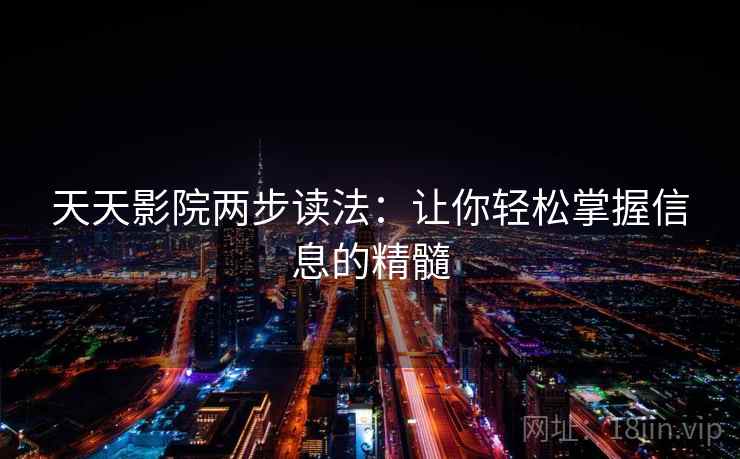 天天影院两步读法:让你轻松掌握信息的精髓 天天影院两步读法:让你轻松掌握信息的精髓