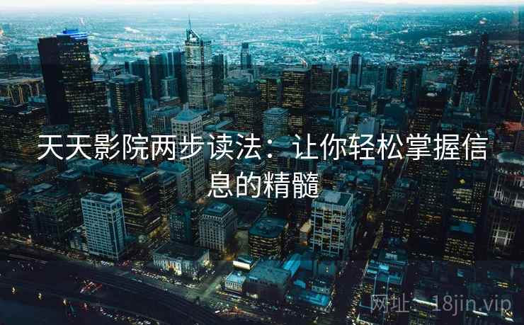 天天影院两步读法:让你轻松掌握信息的精髓 天天影院两步读法:让你轻松掌握信息的精髓