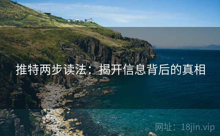 推特两步读法:揭开信息背后的真相 推特两步读法:揭开信息背后的真相