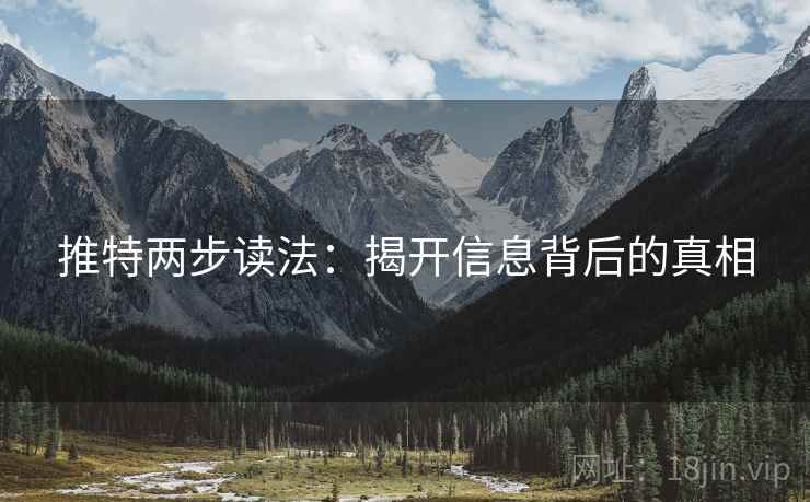 推特两步读法:揭开信息背后的真相 推特两步读法:揭开信息背后的真相