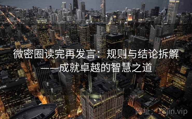 微密圈读完再发言：规则与结论拆解——成就卓越的智慧之道