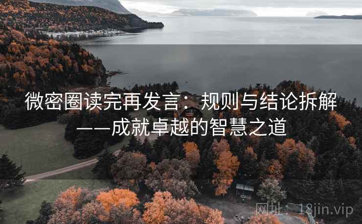 微密圈读完再发言：规则与结论拆解——成就卓越的智慧之道