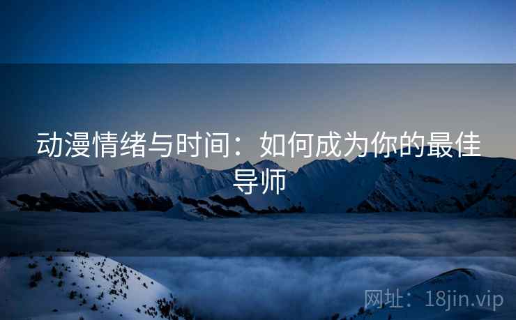 动漫情绪与时间：如何成为你的最佳导师
