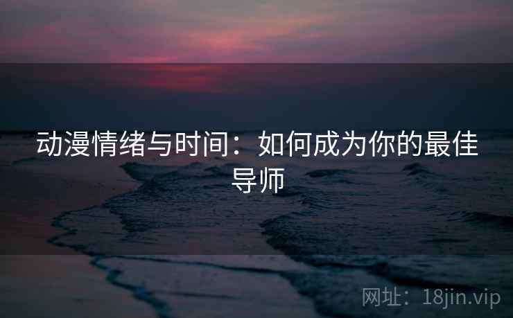 动漫情绪与时间：如何成为你的最佳导师