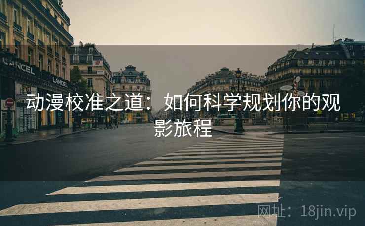 动漫校准之道:如何科学规划你的观影旅程 动漫校准之道:如何科学规划你的观影旅程