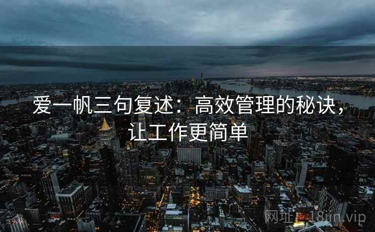 爱一帆三句复述：高效管理的秘诀，让工作更简单