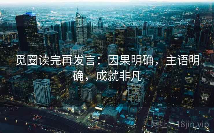 觅圈读完再发言:因果明确,主语明确,成就非凡 觅圈读完再发言:因果明确,主语明确,成就非凡