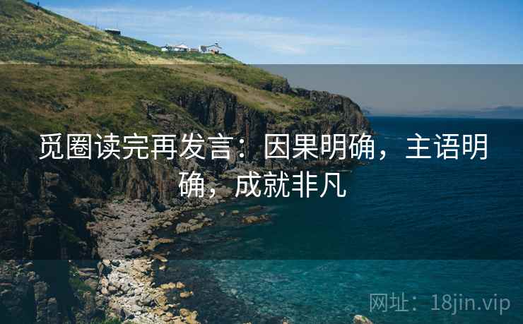 觅圈读完再发言:因果明确,主语明确,成就非凡 觅圈读完再发言:因果明确,主语明确,成就非凡