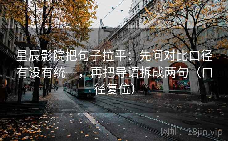 星辰影院把句子拉平：先问对比口径有没有统一，再把导语拆成两句（口径复位）