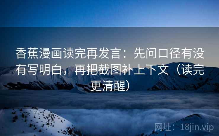 香蕉漫画读完再发言：先问口径有没有写明白，再把截图补上下文（读完更清醒）
