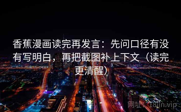 香蕉漫画读完再发言：先问口径有没有写明白，再把截图补上下文（读完更清醒）