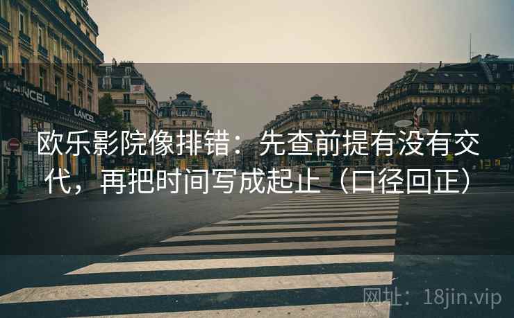 欧乐影院像排错：先查前提有没有交代，再把时间写成起止（口径回正）