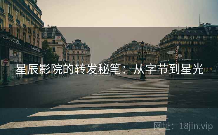 星辰影院的转发秘笔：从字节到星光