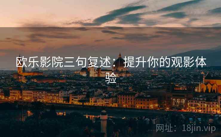 欧乐影院三句复述：提升你的观影体验