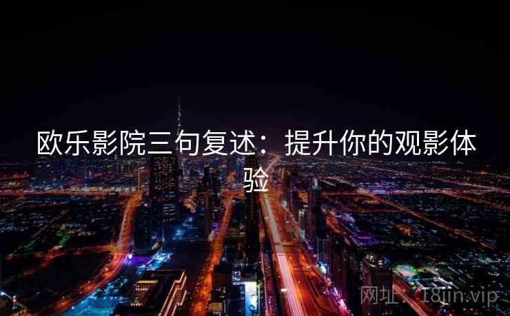 欧乐影院三句复述：提升你的观影体验
