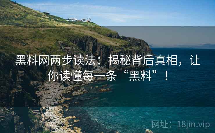 黑料网两步读法：揭秘背后真相，让你读懂每一条“黑料”！